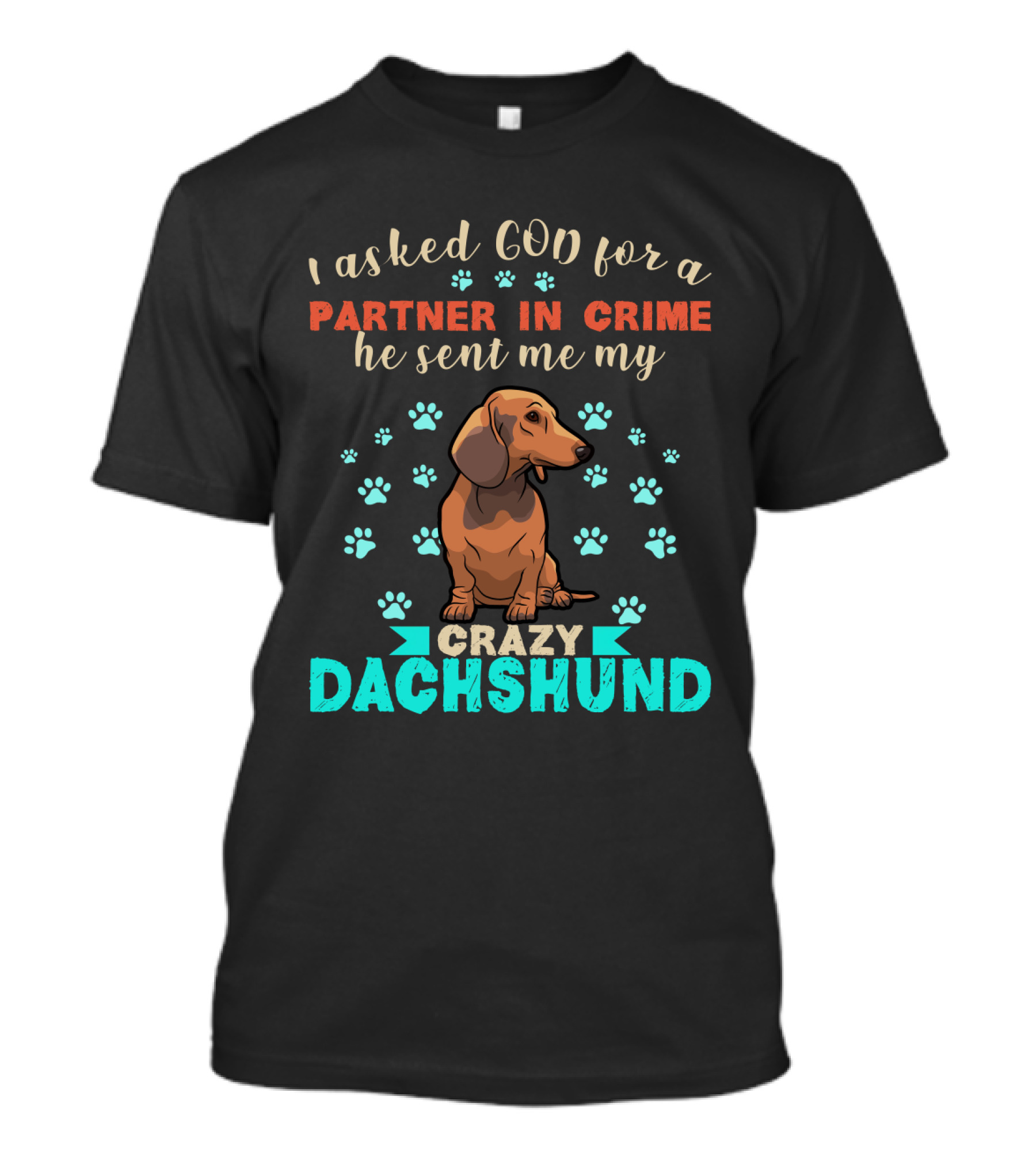 I Asked God For A Partner In Crime He Sent Me My Crazy Dachshund T-Shirt