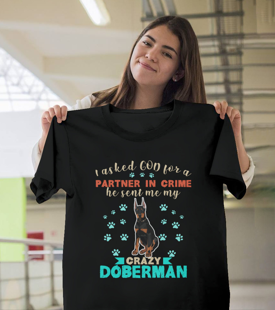 I Asked God For A Partner In Crime He Sent Me My Crazy Doberman T-Shirt