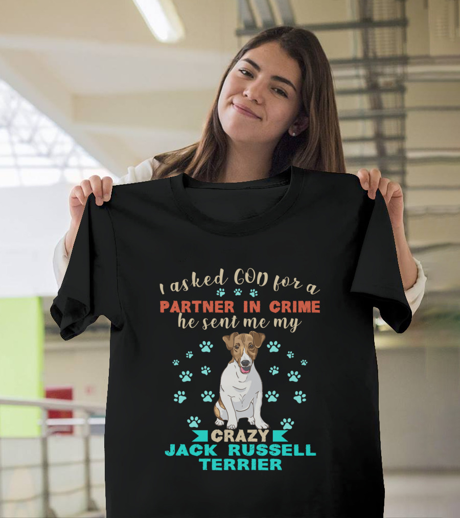 I Asked God For A Partner In Crime He Sent Me My Crazy Jack Russell Terrier T-Shirt