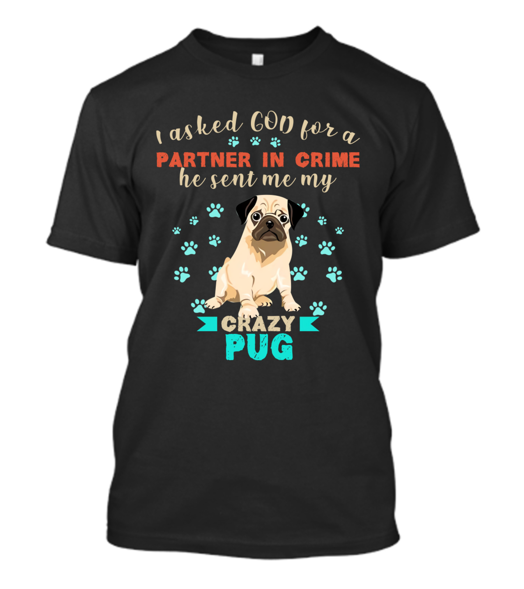 I Asked God For A Partner In Crime He Sent Me My Crazy Pug T-Shirt