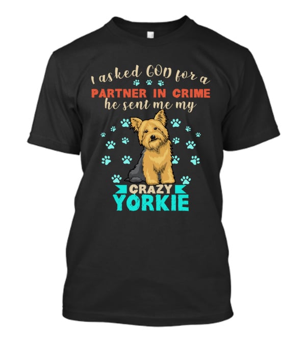 I Asked God For A Partner In Crime He Sent Me My Crazy Yorkie T-Shirt