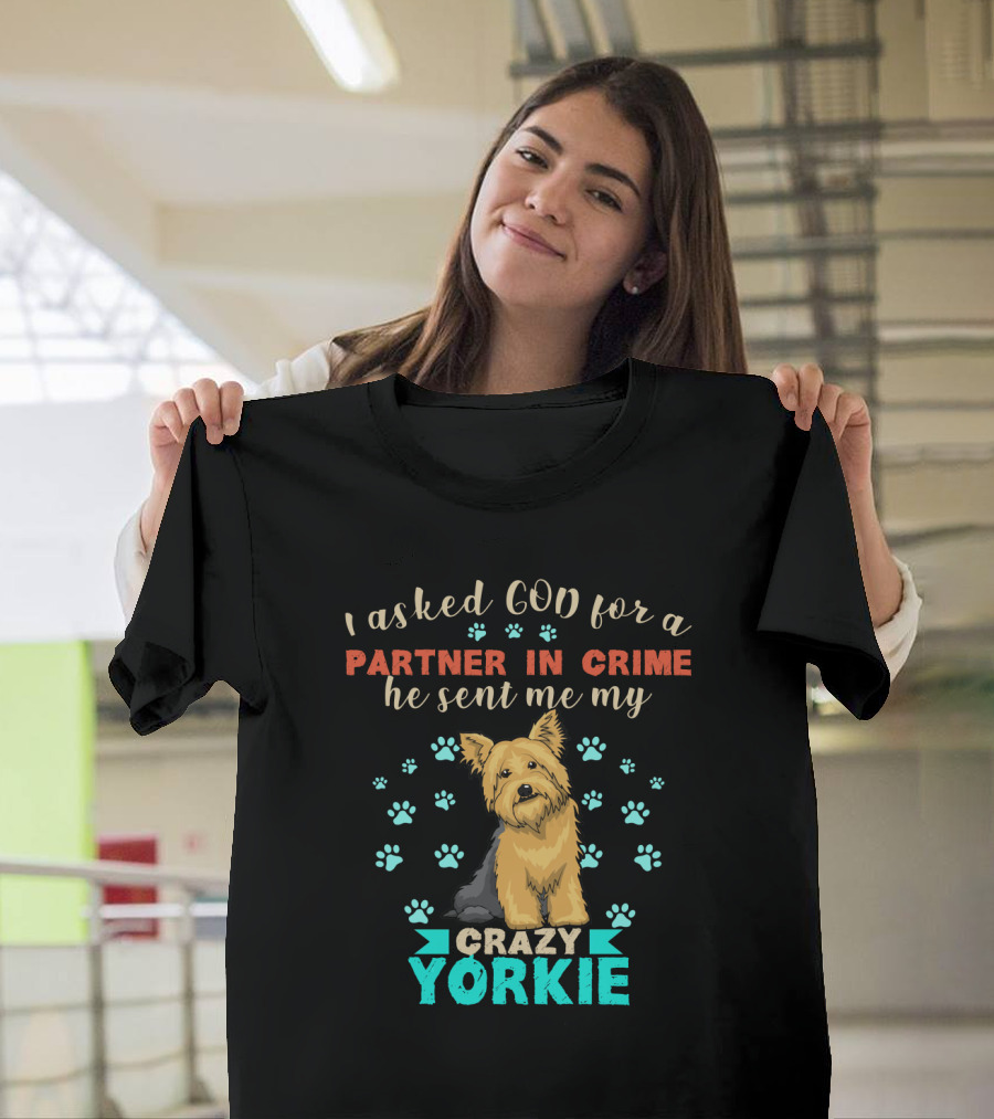 I Asked God For A Partner In Crime He Sent Me My Crazy Yorkie T-Shirt