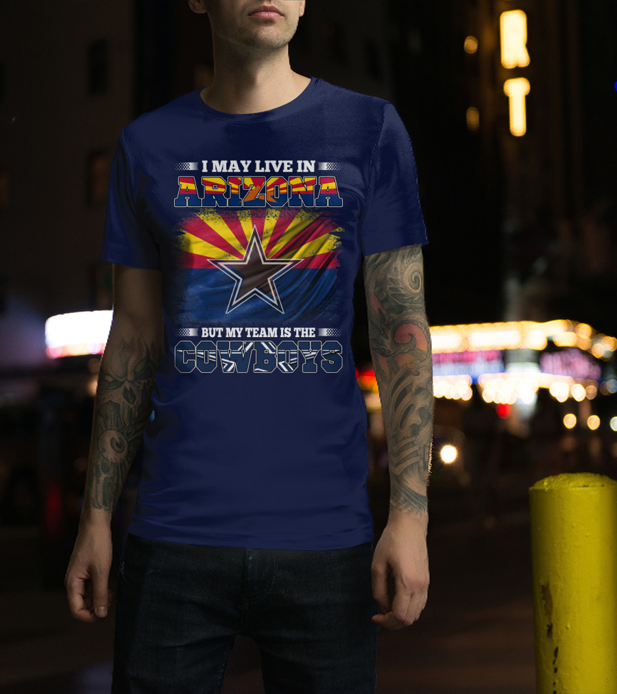 I May Live In Arizona But My Team Is The Cowboys T-Shirt