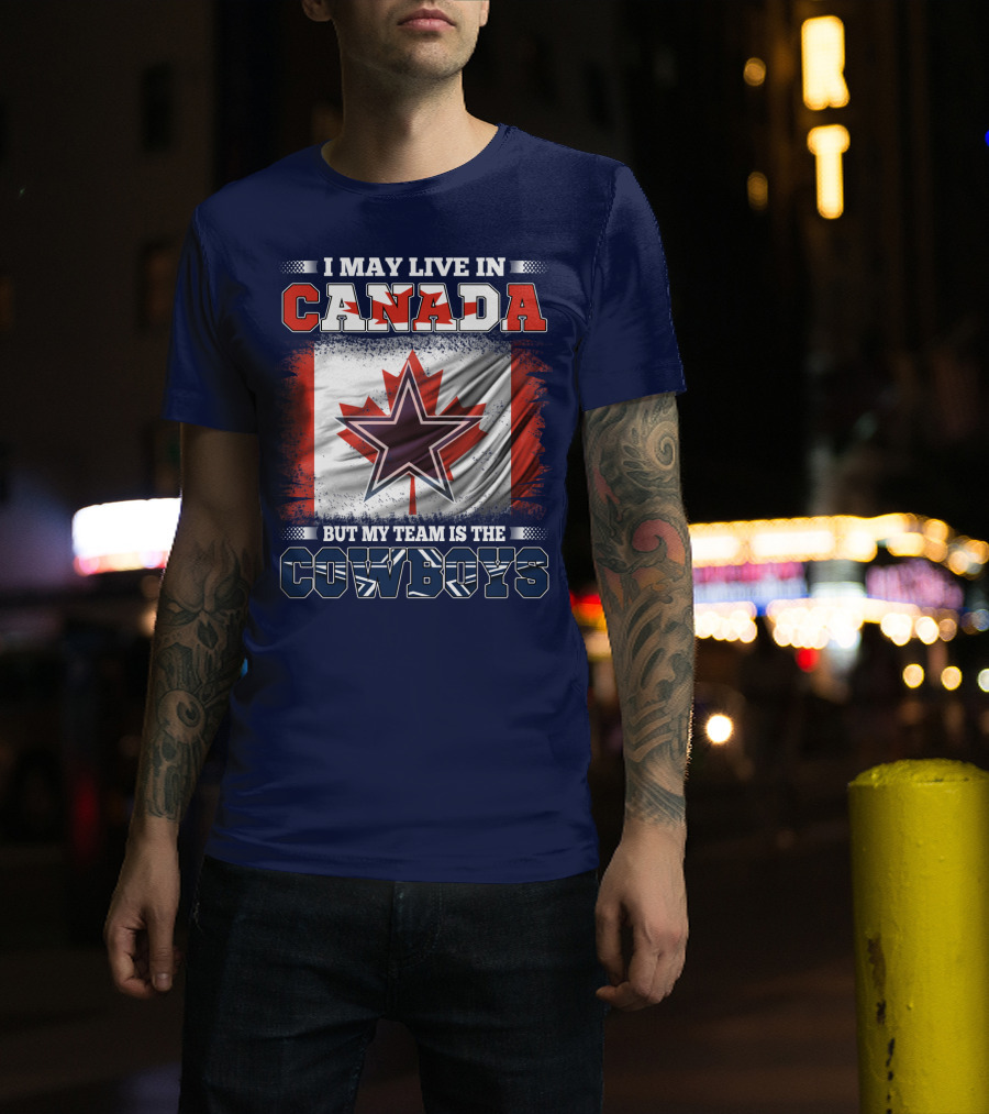 I May Live In Canada But My Team Is The Cowboys T-Shirt