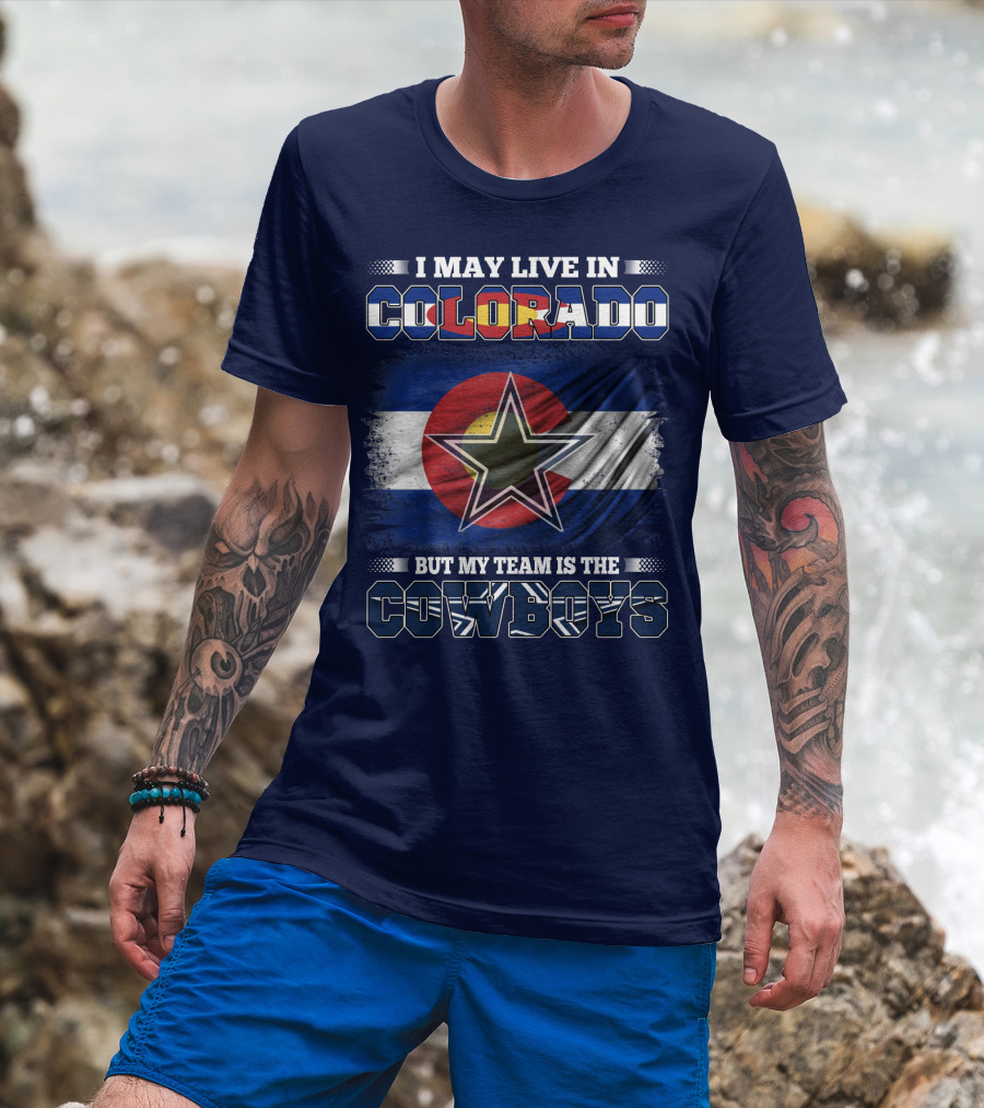 I May Live In Colorado But My Team Is The Cowboys T-Shirt