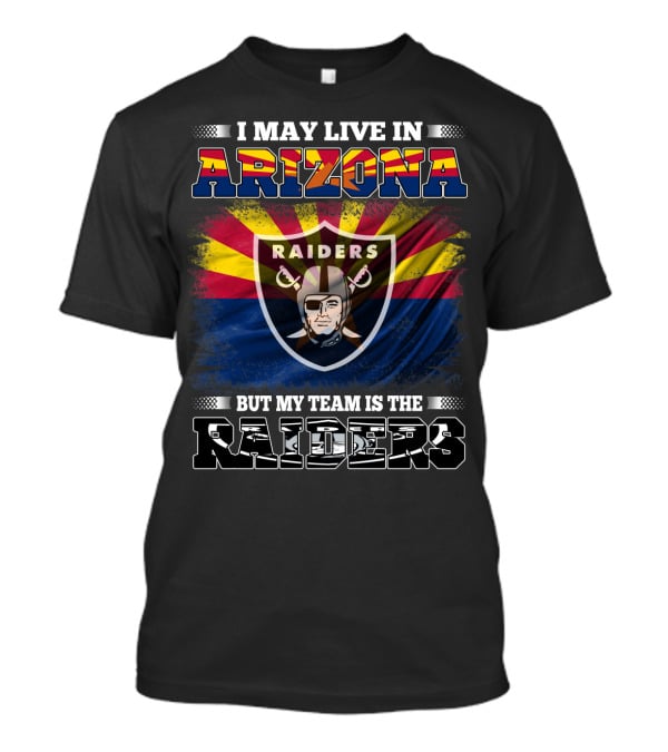 I May Live In Arizona But My Team Is The Raiders Fan Loyalty Arizona Raiders Football T-Shirt