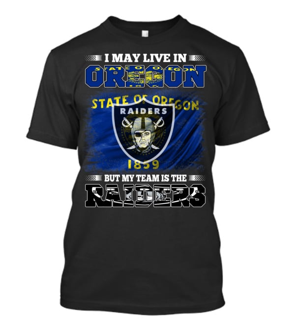 I May Live In Oregon State Of Oregon 1859 But My Team Is The Raiders T-Shirt
