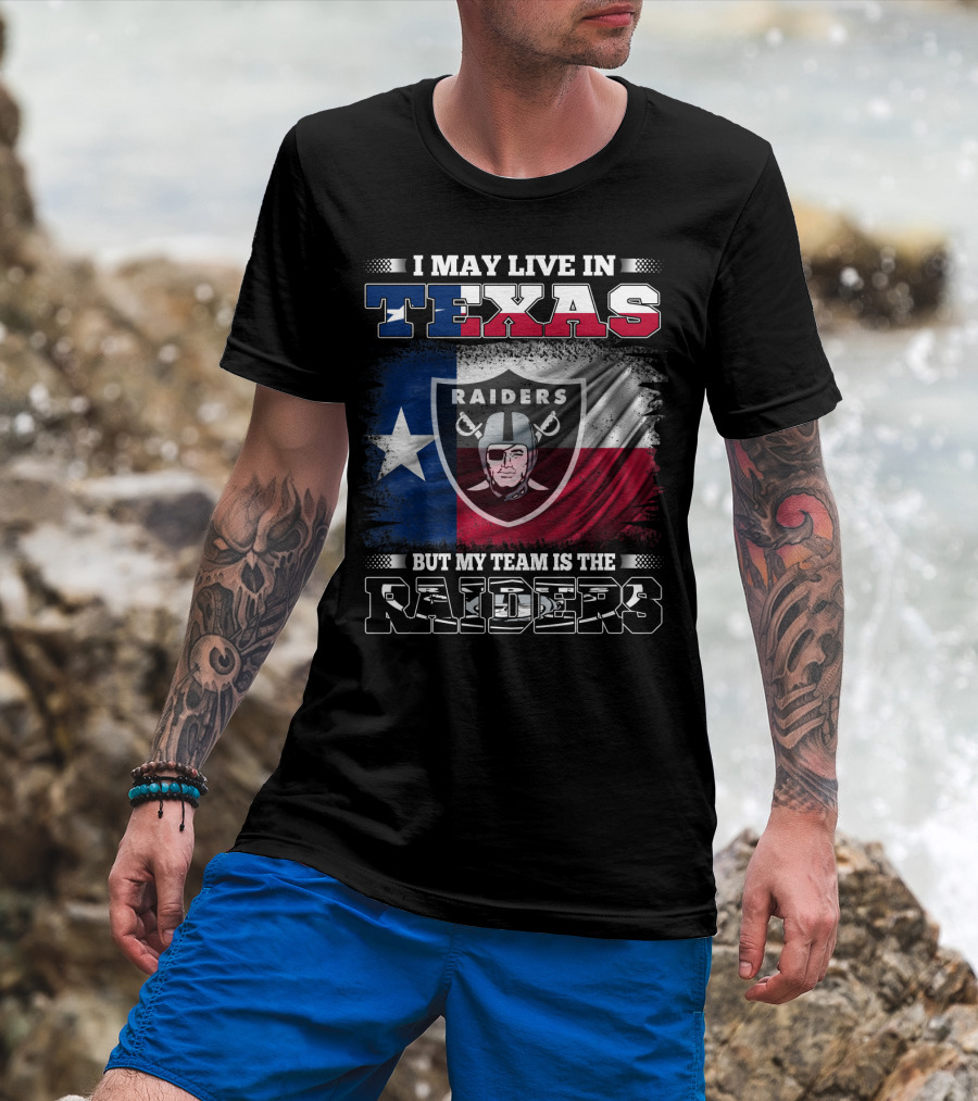 I May Live In Texas But My Team Is The Raiders Logo On Texas Flag T-Shirt