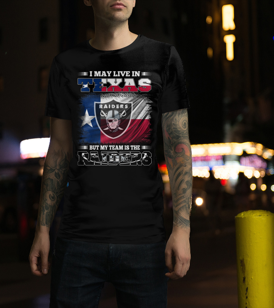 I May Live In Texas But My Team Is The Raiders Logo On Texas Flag T-Shirt