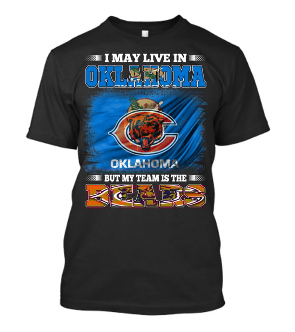 I May Live In Oklahoma But My Team Is The Bears Oklahoma Bears Fan Loyalty T-Shirt