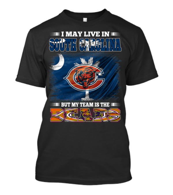 I May Live In South Carolina But My Team Is The Chicago Bears T-Shirt