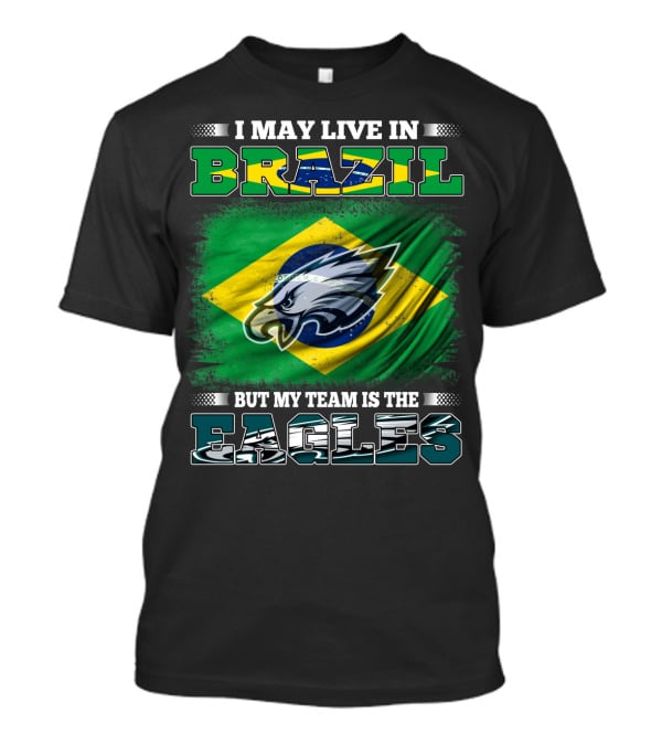 I May Live In Brazil But My Team Is The Eagles With Brazilian Flag And Eagle Emblem T-Shirt