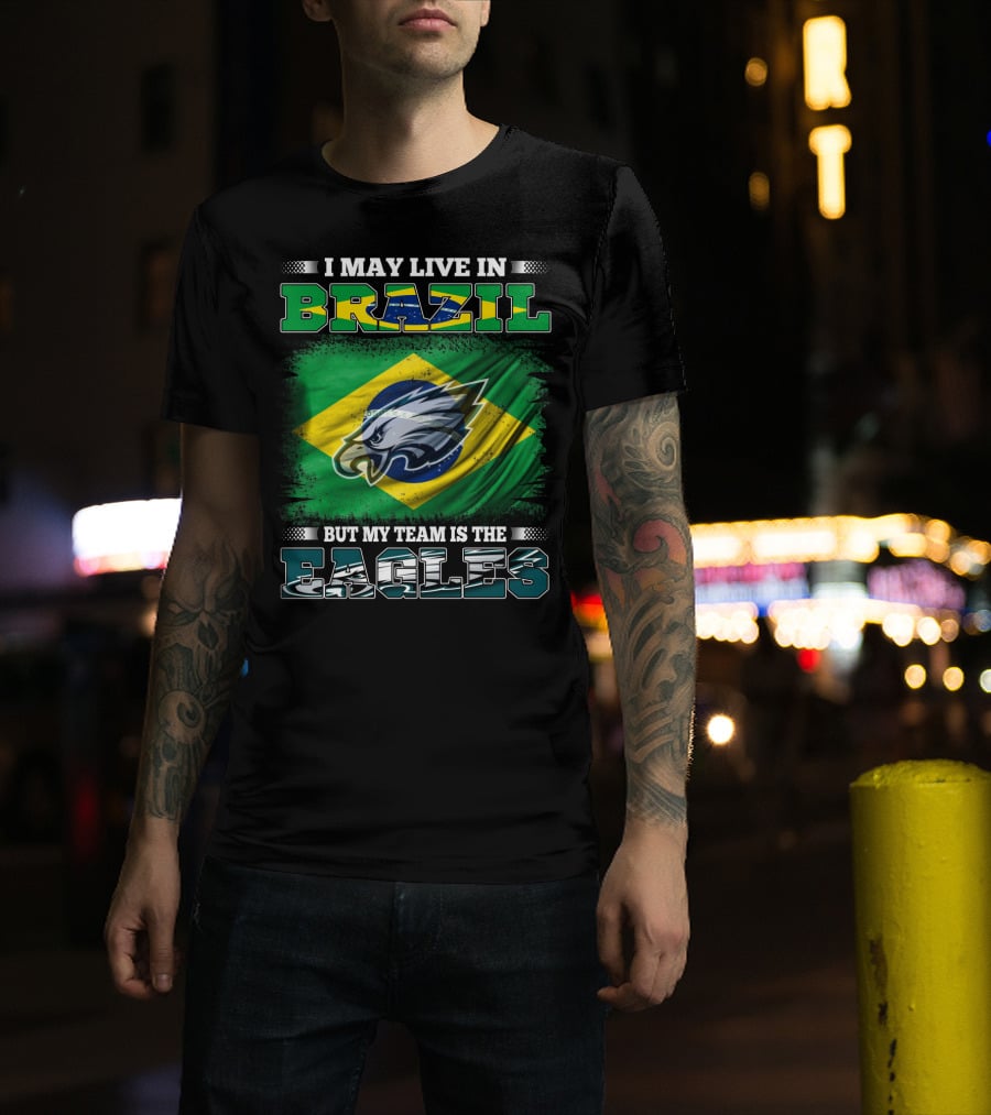 I May Live In Brazil But My Team Is The Eagles With Brazilian Flag And Eagle Emblem T-Shirt
