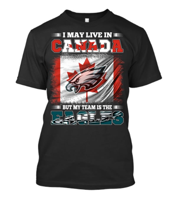 I May Live In Canada But My Team Is The Eagles Canadian Flag T-Shirt