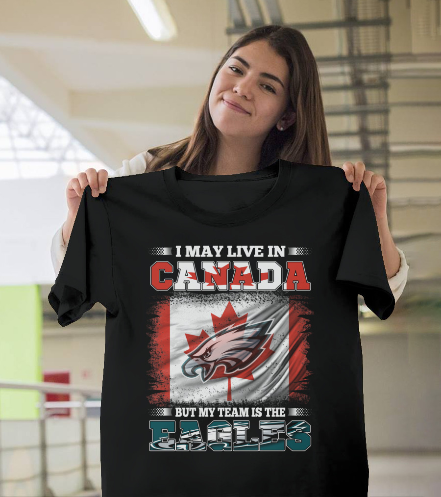 I May Live in Canada But My Team Is the Eagles Canadian Flag T-Shirt
