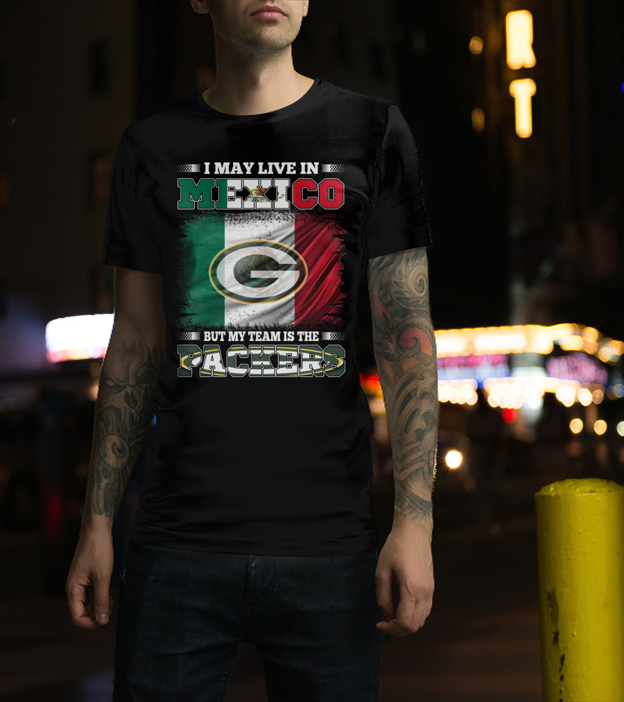 I May Live In Mexico But My Team Is The Packers With Mexico Flag And Green Bay T-Shirt