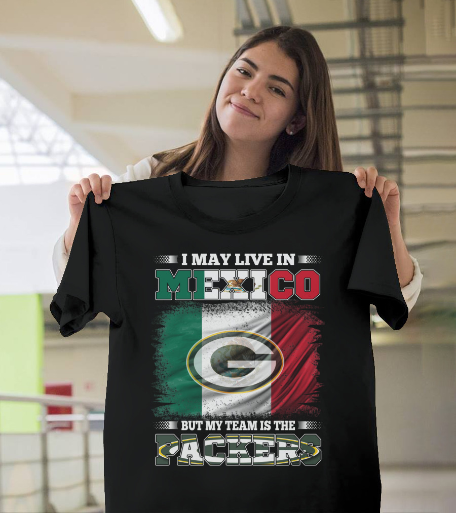I May Live In Mexico But My Team Is The Packers With Mexico Flag And Green Bay T-Shirt