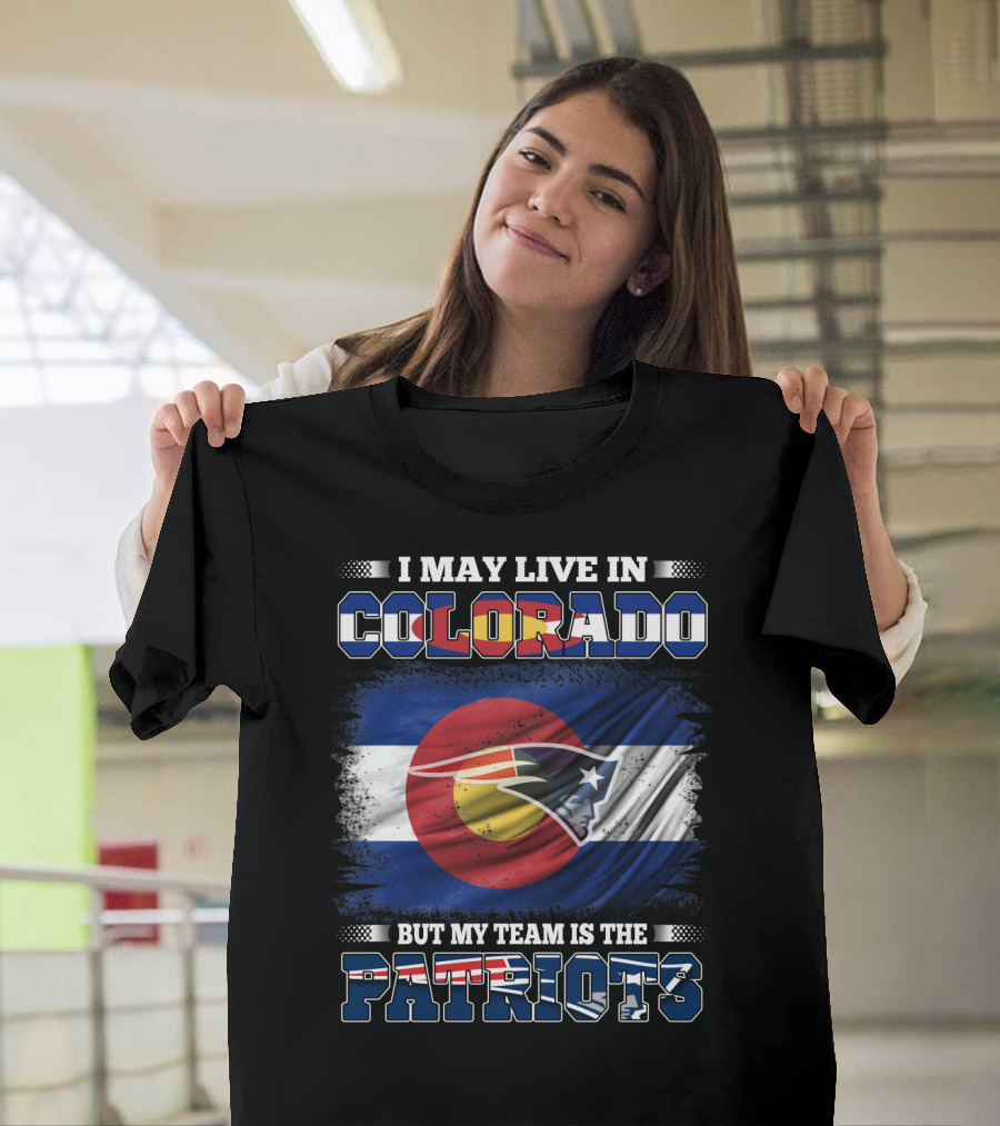 I May Live in Colorado But My Team Is the Patriots with Combined Colorado Flag and Patriots T-Shirt