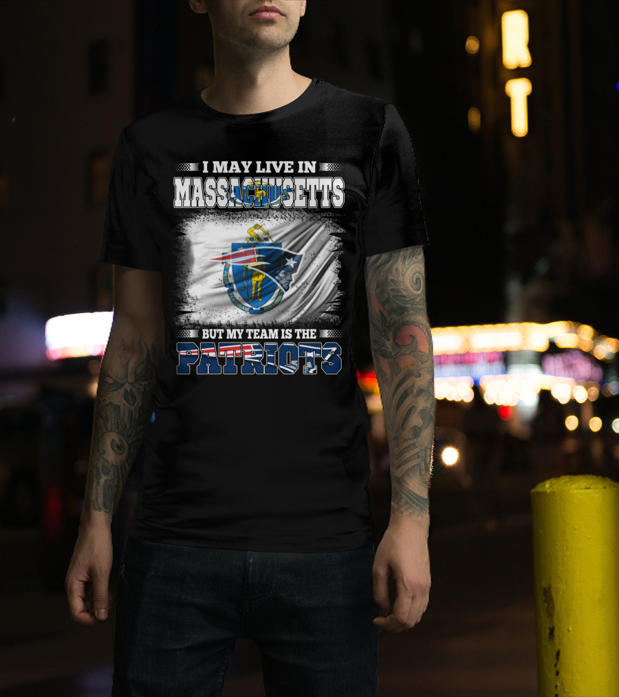 I May Live In Massachusetts But My Team Is The Patriots T-Shirt