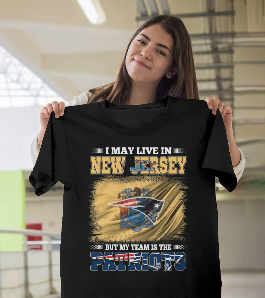 I May Live In New Jersey But My Team Is The Patriots T-Shirt