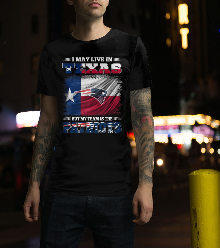 I May Live In Texas But My Team Is The Patriots T-Shirt