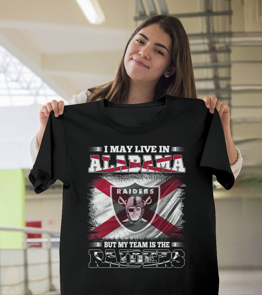 I May Live In Alabama But My Team Is The Raiders T-Shirt