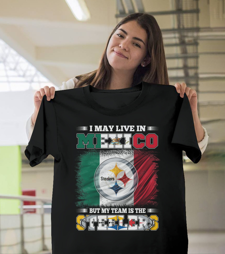I May Live In Mexico But My Team Is The Steelers Mexican Flag Steelers T-Shirt