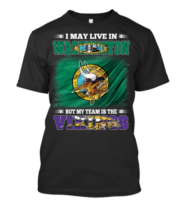 I May Live In Washington But My Team Is The Vikings T-Shirt