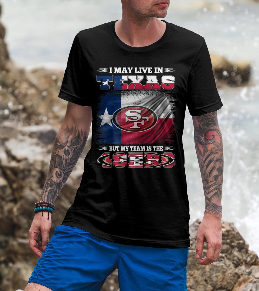I May Live In Texas But My Team Is The 49ers SF Logo Texas Flag T-Shirt