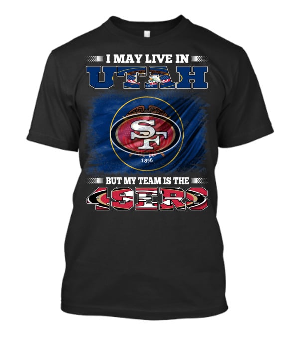 I May Live In Utah But My Team Is The 49ers San Francisco T-Shirt