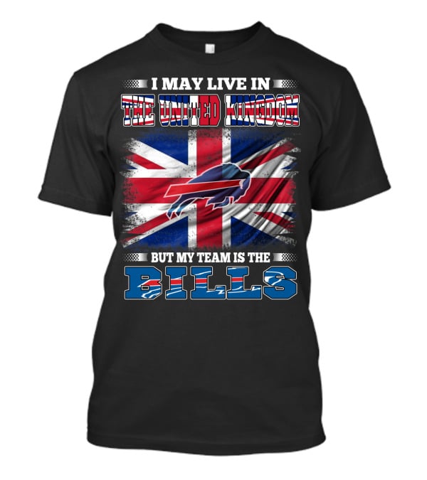I May Live In The United Kingdom But My Team Is The Bills Buffalo T-Shirt
