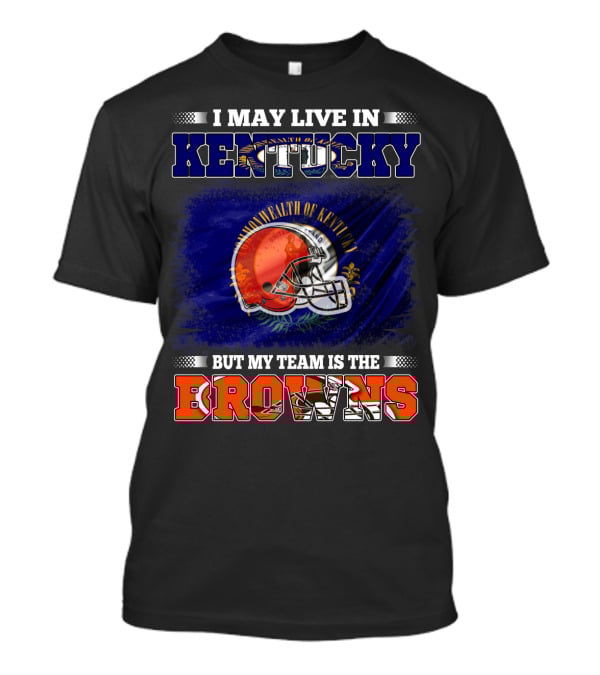 I May Live In Kentucky But My Team Is The Browns Football Helmet Commonwealth Of Kentucky Flag T-Shirt