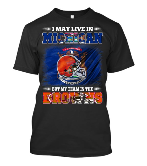 I May Live In Michigan But My Team Is The Browns T-Shirt