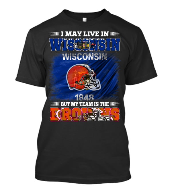 I May Live In Wisconsin But My Team Is The Browns Wisconsin 1848 Helmet T-Shirt