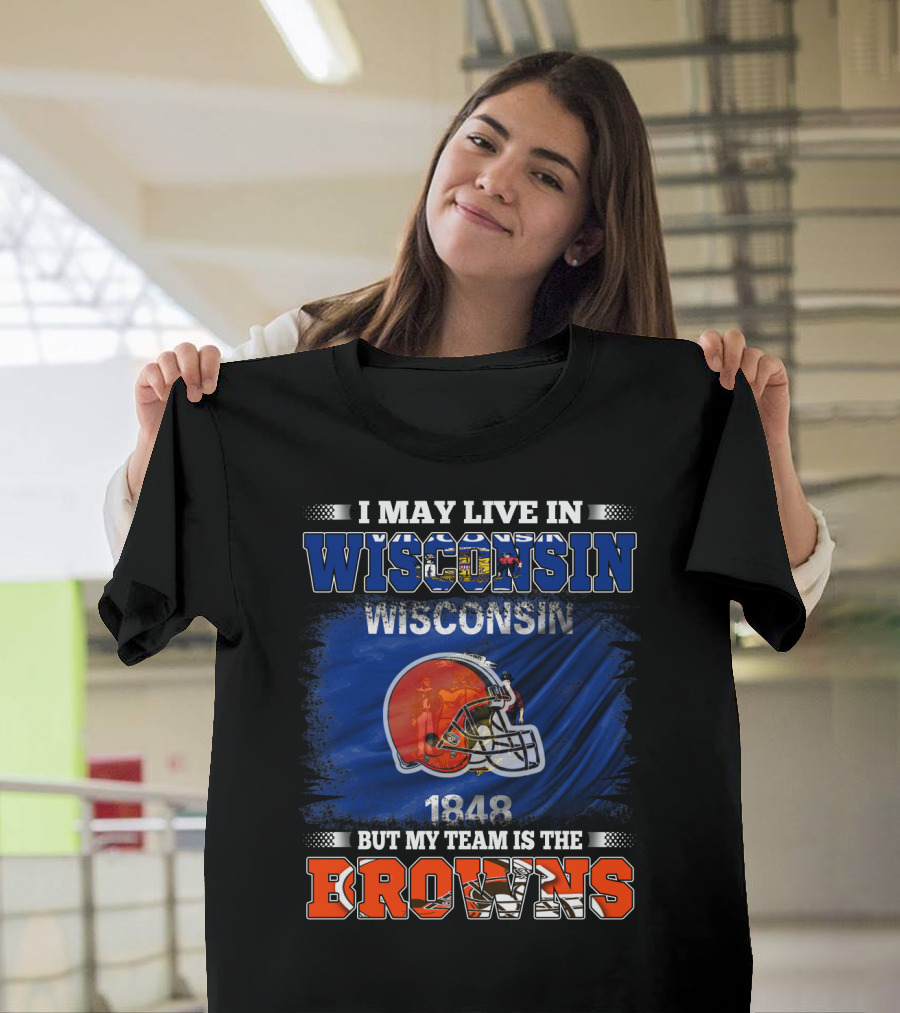 I May Live in Wisconsin But My Team Is the Browns Wisconsin 1848 Helmet T-Shirt