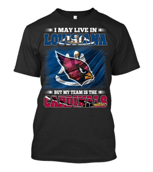 I May Live In Louisiana But My Team Is The Cardinals T-Shirt