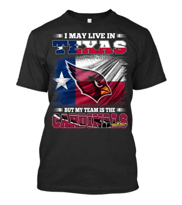 I May Live In Texas But My Team Is The Cardinals T-Shirt