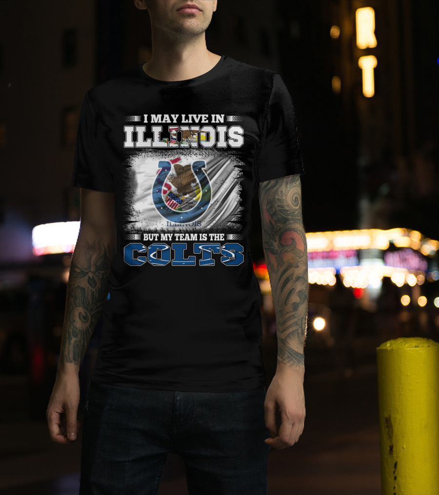 I May Live In Illinois But My Team Is The Colts T-Shirt