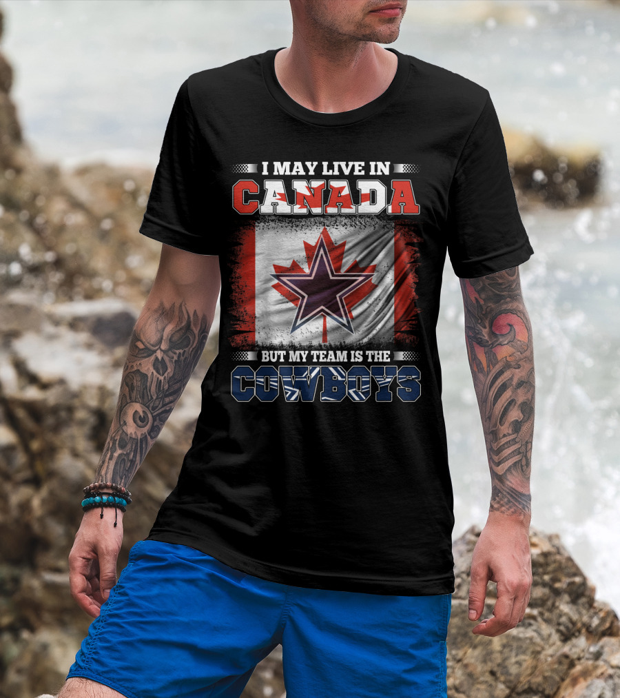 I May Live In Canada But My Team Is The Cowboys T-Shirt