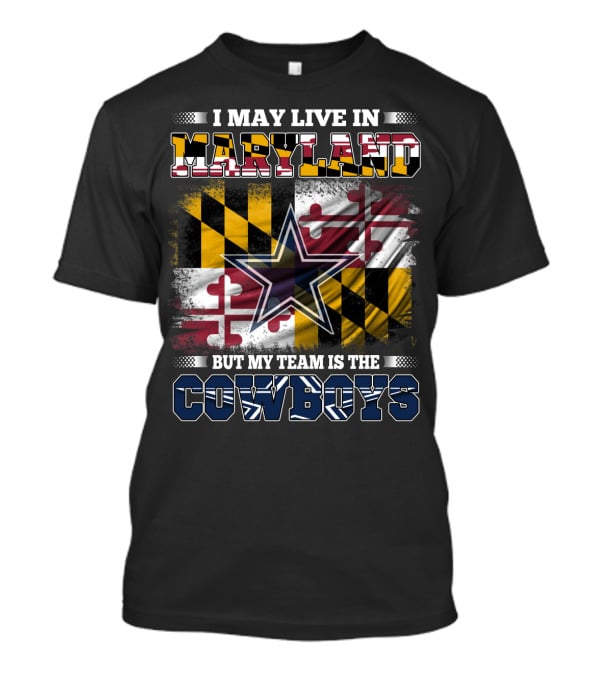I May Live In Maryland But My Team Is The Cowboys Maryland Flag Dallas Star T-Shirt