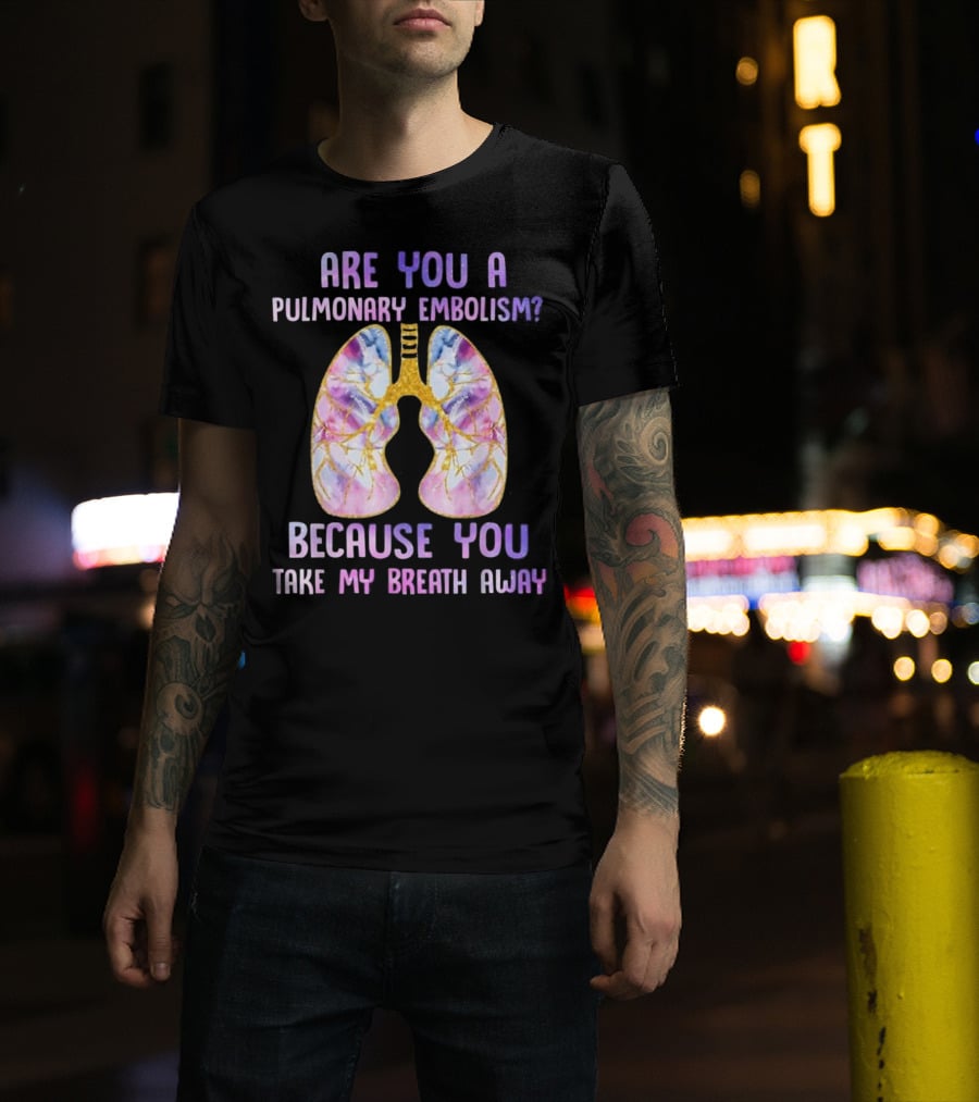 Are You A Pulmonary Embolism Because You Take My Breath Away Lungs T-Shirt