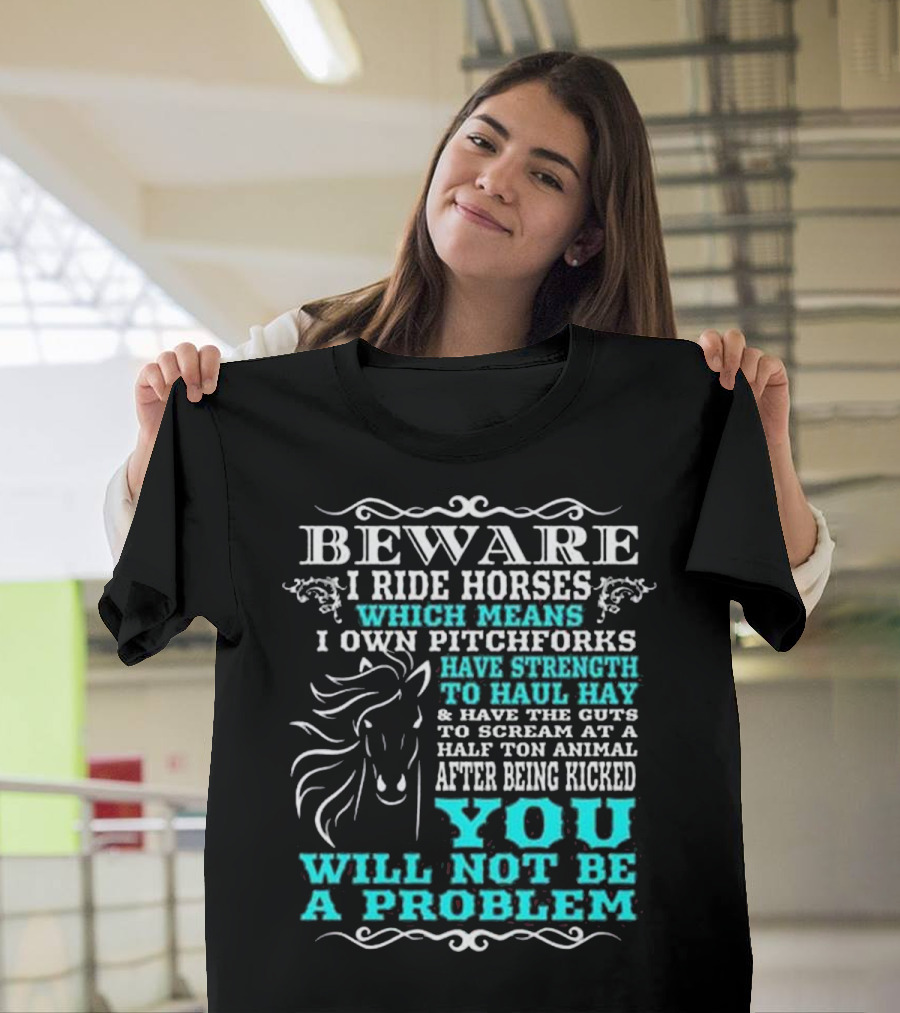 BEWARE I Ride Horses Which Means I Own Pitchforks Have Strength to Haul Hay and Have the Guts to Scream at a Half Ton Animal After Being Kicked You Wi
