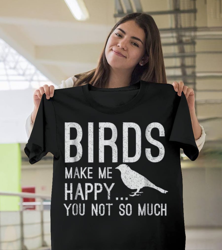 Birds Make Me Happy You Not So Much T-Shirt
