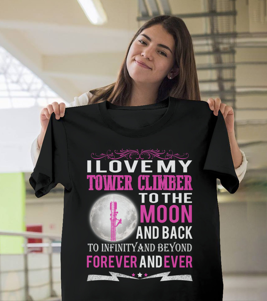 I Love My Tower Climber To The Moon And Back To Infinity And Beyond Forever And Ever T-Shirt