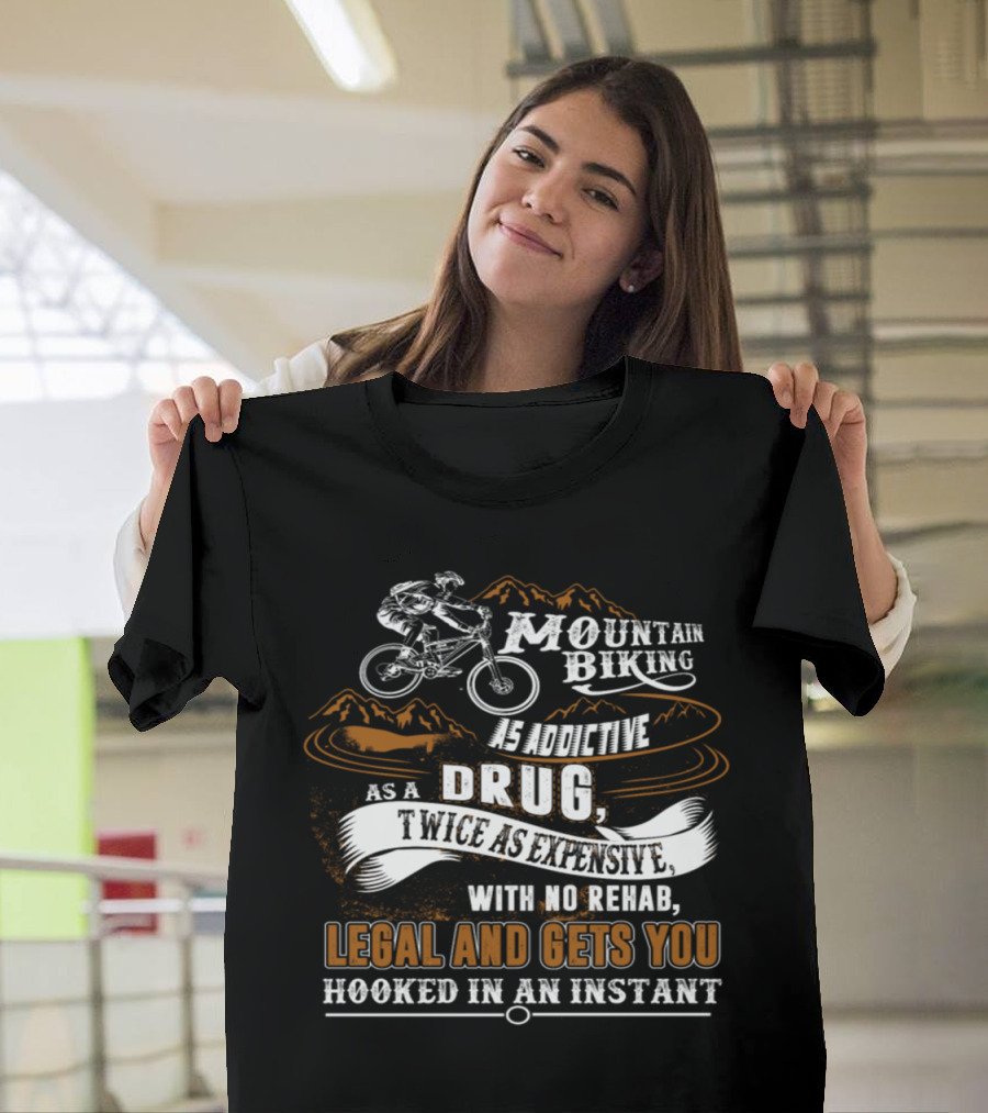 Mountain Biking As Addictive as a Drug Twice as Expensive No Rehab Legal Gets You Hooked T-Shirt