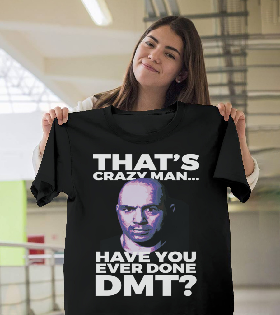 That's Crazy Man Have You Ever Done Dmt T-Shirt