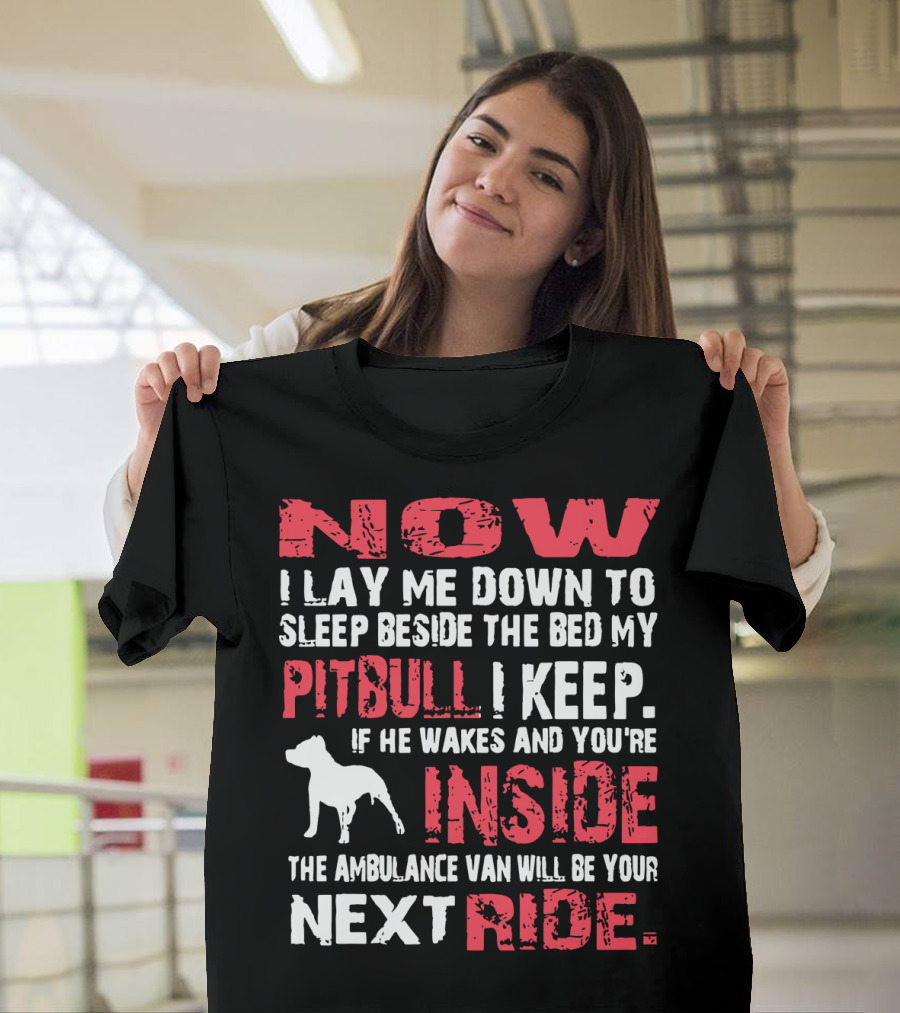 Now I Lay Me Down Beside the Bed My Pitbull I Keep If He Wakes You're Inside Next Ride T-Shirt