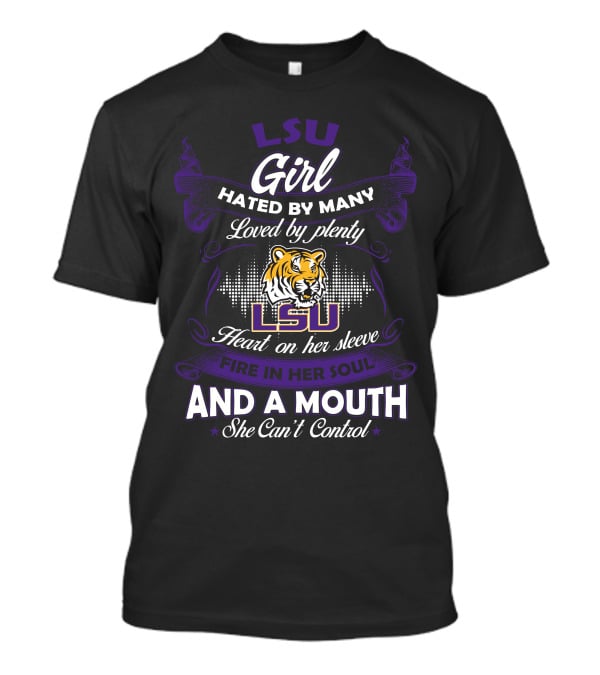 Lsu Girl Hated By Many Loved By Plenty Heart On Her Sleeve Fire In Her Soul And A Mouth She Can't Control T-Shirt
