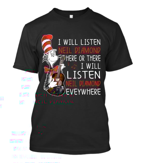 I Will Listen Neil Diamond Here Or There I Will Listen Neil Diamond Everywhere Cat In The Hat T-Shirt