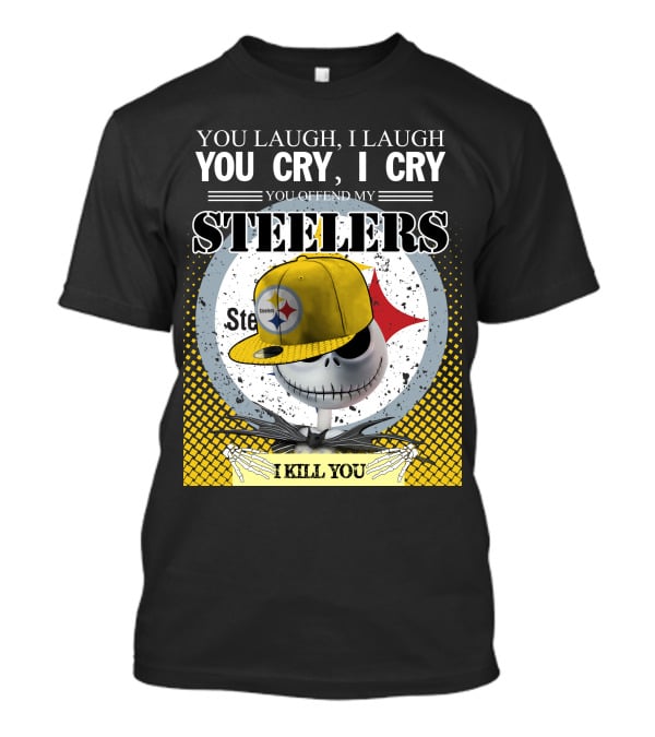 Pittsburgh Steelers Jack Skellington You Laugh I Laugh You Cry I Cry You Offend My Steelers I Kill You T-Shirt